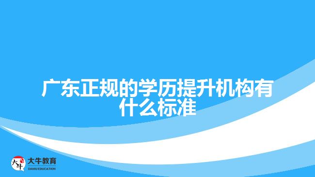 广东正规的学历提升机构有什么标准