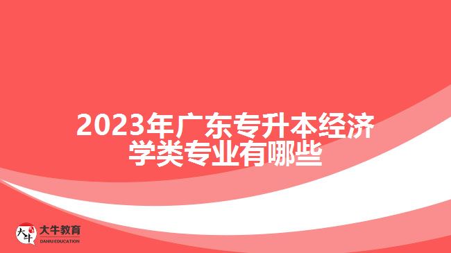 2023年广东专升本经济学类专业有哪些