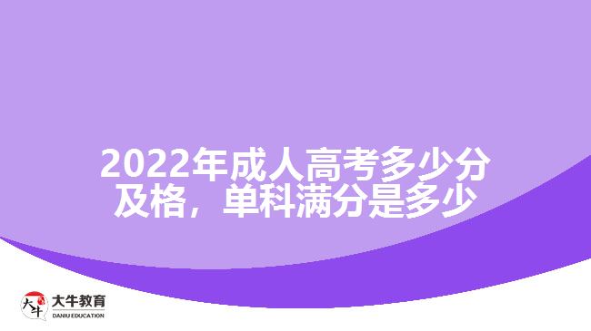 2022年成人高考多少分及格，单科满分是多少