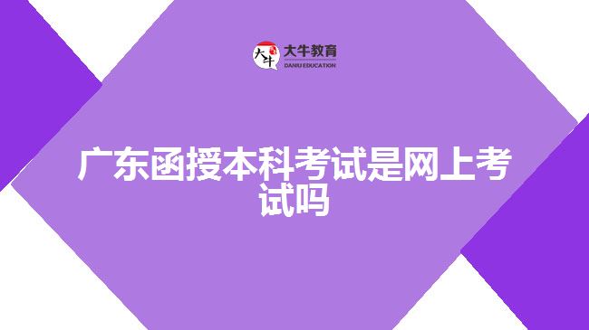 广东函授本科考试是网上考试吗