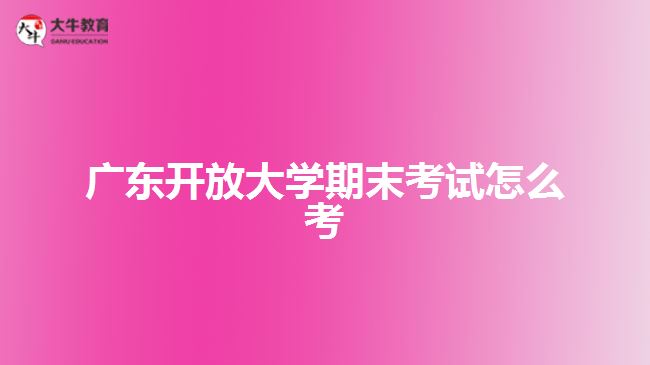 广东开放大学期末考试怎么考