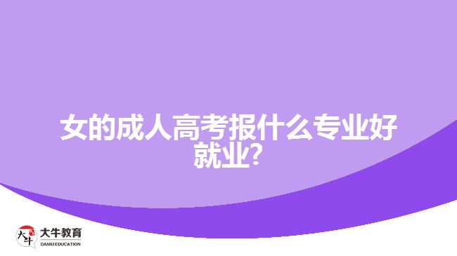 女的成人高考报什么专业好就业?