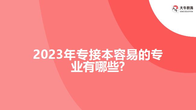 2023年专接本容易的专业有哪些?